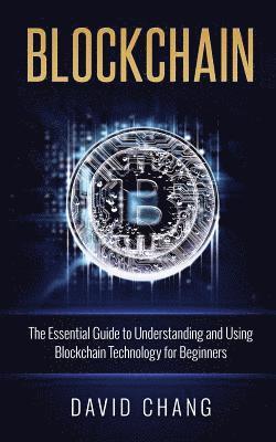Blockchain: The Essential Guide to Understanding and Using Blockchain Technology for Beginners 1