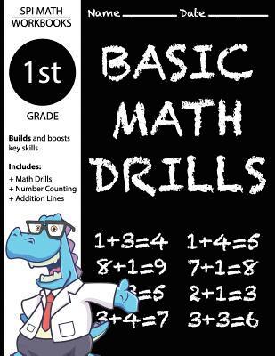 1st Grade Basic Math Drills: Builds and Boosts Key Skills Including Math Drills, Number Counting, and Addition Lines. (SPI Math Workbooks) 1