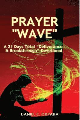 Daniel C. Okpara - Prayer Wave: A 21 Days Total Deliverance & Breakthrough Devotional: 500 Powerful Prayers & Declarations to Arrest Stubborn Demonic, Häftad