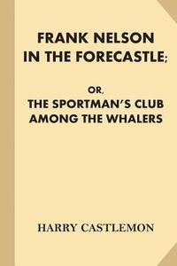 bokomslag Frank Nelson in the Forecastle; or, The Sportman's Club Among the Whalers