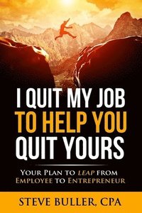 bokomslag I Quit My Job To Help You Quit Yours: Your Plan To Leap From Employee To Entrepreneur