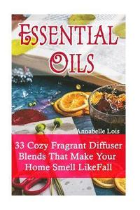 bokomslag Essential Oils: 33 Cozy Fragrant Diffuser Blends That Make Your Home Smell Like Fall: (Young Living Essential Oils Guide, Essential Oi