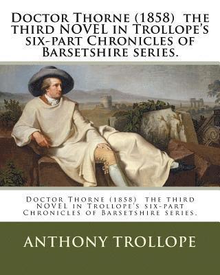 Doctor Thorne (1858) the third NOVEL in Trollope's six-part Chronicles of Barsetshire series. 1