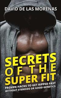 bokomslag Secrets of the Super Fit: Proven Hacks to Get Ripped Fast Without Steroids or Good Genetics