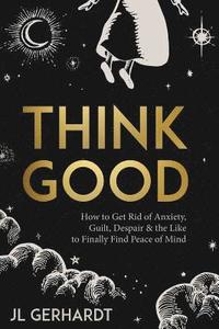 bokomslag Think Good: How to Get Rid of Anxiety, Guilt, Despair & the Like to Finally Find Peace of Mind