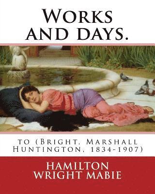 bokomslag Works and days. By: Hamilton Wright Mabie: to (Bright, Marshall Huntington, 1834-1907)