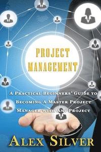 bokomslag Project Management: A Practical Beginners Guide to Becoming a Master Project Manager with Any Project