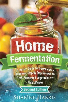 bokomslag Home Fermentation: A Starter Guide for Fermentation Beginners: Step By Step Recipes for Fresh, Fermented Vegetables and Quick Pickles