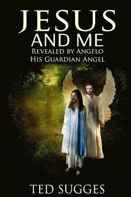 Jesus and Me: Revealed by Angelo His Guardian Angel 1