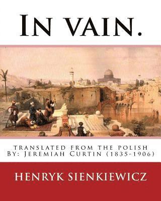 Jeremiah Curtin, Henryk Sienkiewicz - In vain. Translated from the Polish by Jeremiah Curtin. By: Henryk Sienkiewicz: translated from the polish By: Jeremiah Curtin (1835-1906), Häftad