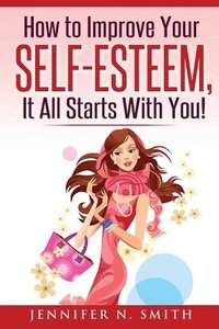 bokomslag Self-Esteem: How to Improve Your Self-Esteem - It all starts with you!