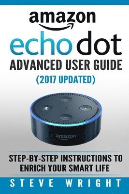 bokomslag Amazon Echo Dot: Amazon Dot Advanced User Guide (2017 Updated): Step-by-Step Instructions to Enrich Your Smart Life! (Amazon Echo, Dot,