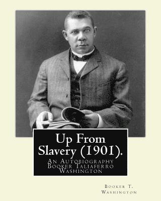 Up From Slavery (1901). By: Booker T. Washington: Up From Slavery: An Autobiography, Booker Taliaferro Washington 1