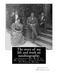 bokomslag The story of my life and work an autobiography; By: Booker T. Washington: introduction By: J. L. M. Curry, (June 5, 1825 - February 12, 1903) was a la