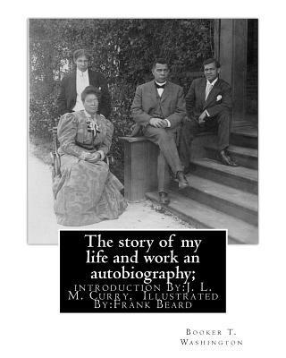 bokomslag The story of my life and work an autobiography; By: Booker T. Washington: introduction By: J. L. M. Curry, (June 5, 1825 - February 12, 1903) was a la
