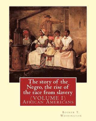 The story of the Negro, the rise of the race from slavery.By: Booker T. Washington: (VOLUME 1)...Booker Taliaferro Washington (April 5, 1856 - Novembe 1