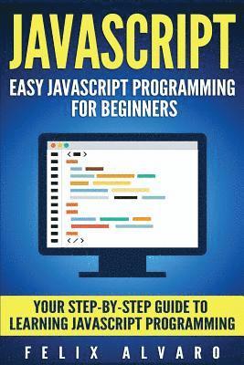 JavaScript: Easy JavaScript Programming For Beginners. Your Step-By-Step Guide to Learning JavaScript Programming 1
