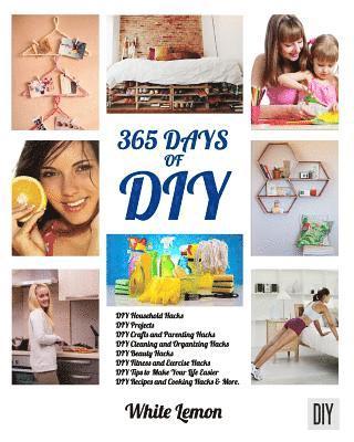 DIY: 365 Days of DIY: A Collection of DIY, DIY Household Hacks, DIY Cleaning and Organizing, DIY Projects, and More DIY Tip 1