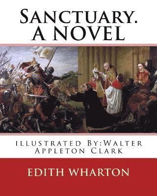 bokomslag Sanctuary. By: Edith Wharton, illustrated By: Walter Appleton Clark. A NOVEL: Walter Appleton Clark was born June 24, 1876 and died December 26, 1906.