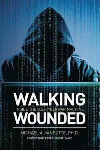 bokomslag Walking Wounded: Inside the U.S. Cyberwar Machine