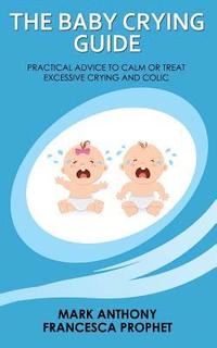 bokomslag The Baby Crying Guide: Practical Advice to Calm or Treat Excessive Crying and Colic
