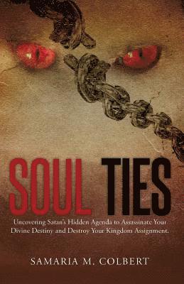 Soul Ties: Uncovering Satan's Hidden Agenda to Assassinate Your Divine Destiny and Destroy Your Kingdom Assignment. 1