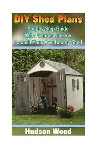 bokomslag DIY Shed Plans: Step-by-Step Guide With Pictures On How To Build Your Own Roomy Shed: (Shed Plan Book, How To Build A Shed)