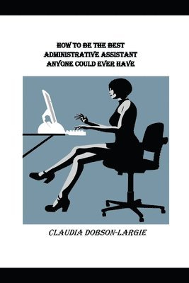 bokomslag How to be the Best Administrative Assistant Anyone Could Ever Have