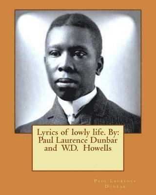 Lyrics of lowly life. By: Paul Laurence Dunbar and W.D. Howells 1