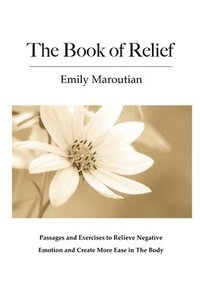 bokomslag The Book of Relief: Passages and Exercises to Relieve Negative Emotion and Create More Ease in The Body