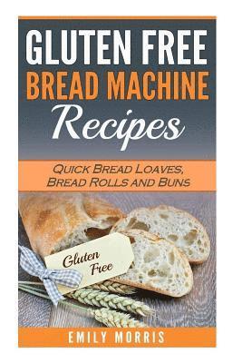 Gluten Free Bread Machine Recipes: Quick Bread Loaves, Bread Rolls and Buns 1