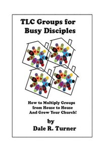 bokomslag TLC Groups for Busy Disciples: How to Multiply Groups from House to House and Grow Your Church