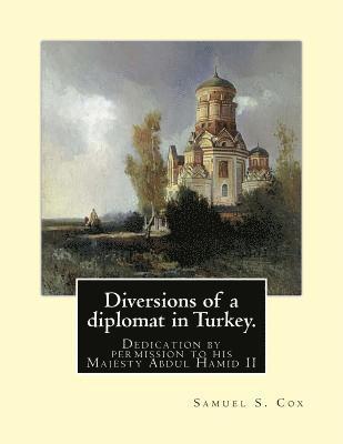 Diversions of a diplomat in Turkey. By: Samuel S. Cox (illustrated): Dedication by permission to his Majesty Abdul Hamid II ( 21 September 1842 - 10 F 1