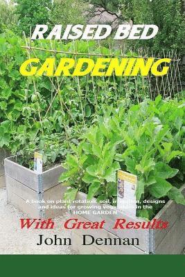 John Dennan - Raised Bed Gardening With Great Results: A book on plant rotation, soil, irrigation, designs, ideas and for growing vegetables in the home garden, Häftad