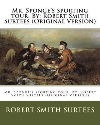 Mr. Sponge's sporting tour. By: Robert Smith Surtees (Original Version) 1