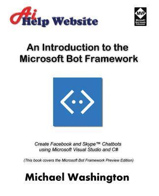 An Introduction to the Microsoft Bot Framework: Create Facebook and Skype Chatbots using Microsoft Visual Studio and C# 1