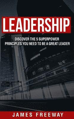 Leadership: Discover the 5 Superpower Principles You Need to be a Great Leader 1