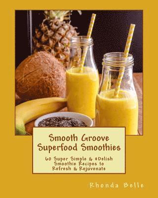 Smooth Groove Superfood Smoothies: 60 Super Simple &#Delish Smoothie Recipes to Refresh & Rejuvenate 1