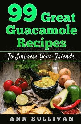 Ann Sullivan - 99 Great Guacamole Recipe: To Impress Your Friends, Häftad