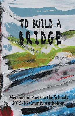 bokomslag To Build A Bridge: A Collection of Poems by Mendocino County Students 2015-16