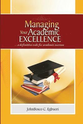Johnbosco C. Egbueri - Managing Your Academic Excellence: ....a definitive code for academic success, Häftad