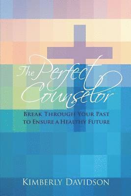 bokomslag The Perfect Counselor: Break Through Your Past to Ensure a Healthy Future