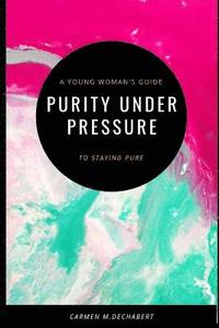 bokomslag Purity Under Pressure: A Young Woman's Guide To Staying Pure