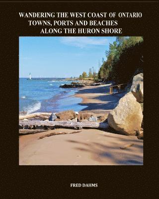 Fred Dahms - Wandering the West Coast of Ontario: Towns, Ports and Beaches Along the Huron Shore, Häftad