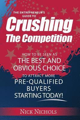 Nick F. Nichols - Crushing The Competition: How to Be Seen As the Best and Obvious Choice to Attract More Pre-Qualified Buyers, Häftad