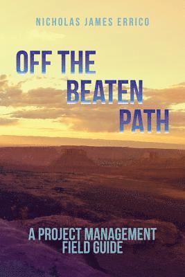 Off the Beaten Path: A Project Management Field Guide 1