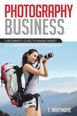 bokomslag Photography Business: A Beginner's Guide to Making Money as an Adventure Sports Photographer