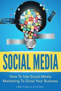 bokomslag Social Media: How to Use Social Media Marketing to Grow Your Business