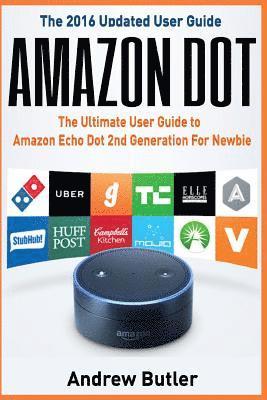 Andrew Butler - Amazon Dot: The Ultimate User Guide to Amazon Echo Dot 2nd Generation for Newbie (Amazon Echo 2016, User Manual, Web Services, by, Häftad