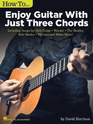 David Harrison - How to Enjoy Guitar with Just 3 Chords: Including Songs by Bob Dylan, Weezer, the Beatles, Bob Marley, Nirvana & Many More, Häftad